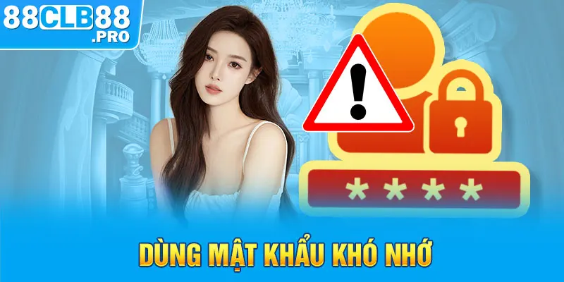 Dùng mật khẩu khó nhớ