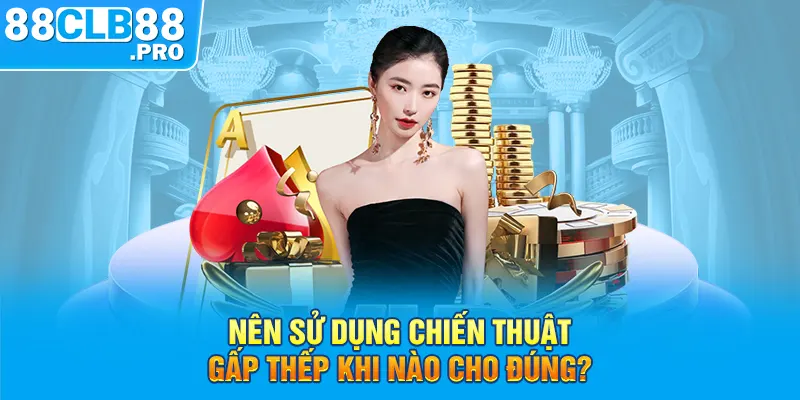 Nên sử dụng chiến thuật gấp thếp khi nào cho đúng?