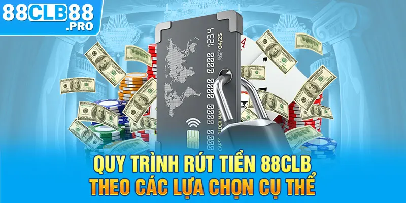 Quy trình rút tiền 88CLB theo các lựa chọn cụ thể