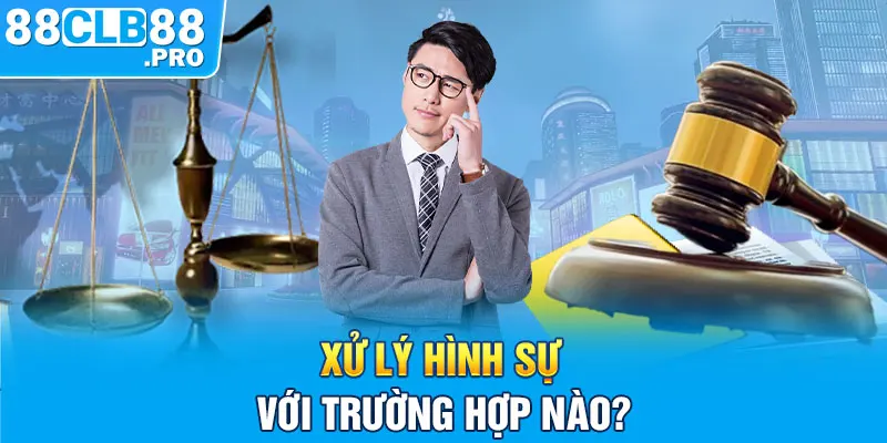 Xử lý hình sự với trường hợp nào?